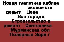 Новая туалетная кабина Ecostyle - экономьте деньги › Цена ­ 13 500 - Все города Строительство и ремонт » Сантехника   . Мурманская обл.,Полярные Зори г.